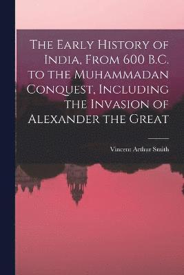 bokomslag The Early History of India, From 600 B.C. to the Muhammadan Conquest, Including the Invasion of Alexander the Great