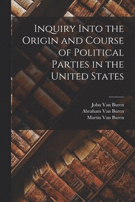 Martin Van Buren, Abraham Van Buren, John Van Buren - Inquiry Into the Origin and Course of Political Parties in the United States, Häftad