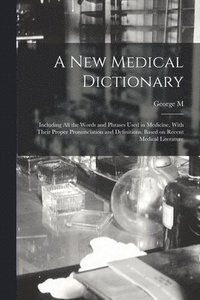 bokomslag A new Medical Dictionary; Including all the Words and Phrases Used in Medicine, With Their Proper Pronunciation and Definitions. Based on Recent Medical Literature