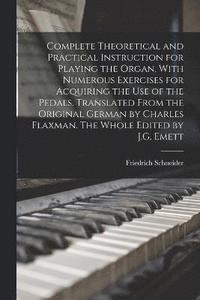 bokomslag Complete Theoretical and Practical Instruction for Playing the Organ, With Numerous Exercises for Acquiring the use of the Pedals. Translated From the Original German by Charles Flaxman. The Whole