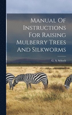 bokomslag Manual Of Instructions For Raising Mulberry Trees And Silkworms