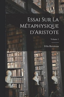 Essai sur la mtaphysique d'Aristote; Volume 1 1