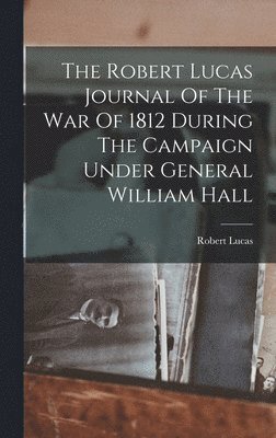 bokomslag The Robert Lucas Journal Of The War Of 1812 During The Campaign Under General William Hall