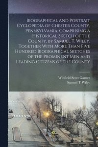 bokomslag Biographical and Portrait Cyclopedia of Chester County, Pennsylvania, Comprising a Historical Sketch of the County, by Samuel T. Wiley. Together With More Than Five Hundred Biographical Sketches of...