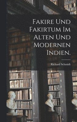 Richard Schmidt - Fakire und Fakirtum im alten und modernen Indien., Inbunden