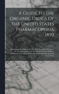 bokomslag A Guide To The Organic Drugs Of The United States Pharmacopoeia 1890