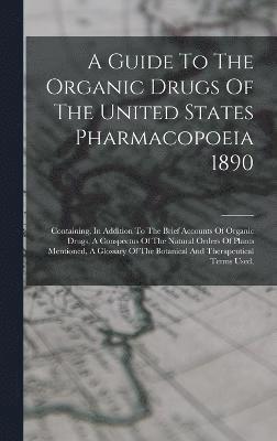 Guide To The Organic Drugs Of The United States Pharmacopoeia 1890