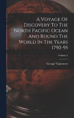 A Voyage Of Discovery To The North Pacific Ocean And Round The World In The Years 1790-95; Volume 2 1