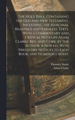Adam Clarke, Thornley Smith - Holy Bible, Containing the Old and New Testament, Including the Marginal Readings and Parallel Texts. With a Commentary and Critical Notes by Adam Clarke. Rev. and Corr. by the Author. A new ed., With Prefatory Notices to Each Book, and Numerous Addit, Inbunden