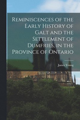 James Young - Reminiscences of the Early History of Galt and the Settlement of Dumfries, in the Province of Ontario, Häftad
