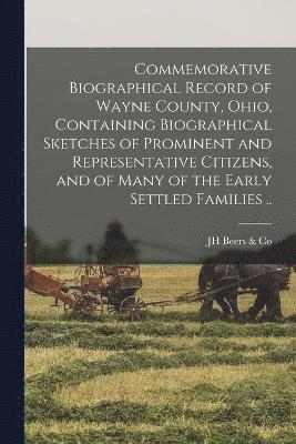 Commemorative Biographical Record of Wayne County, Ohio, Containing Biographical Sketches of Prominent and Representative Citizens, and of Many of the Early Settled Families .. 1