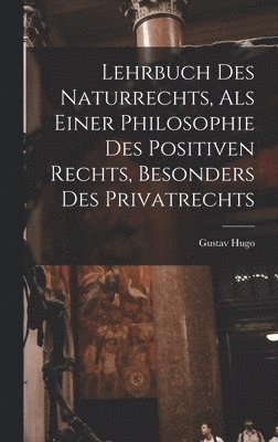 Gustav Hugo - Lehrbuch Des Naturrechts, Als Einer Philosophie Des Positiven Rechts, Besonders Des Privatrechts, Inbunden
