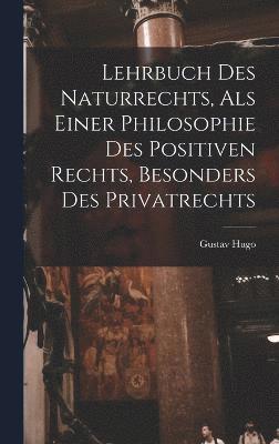Lehrbuch Des Naturrechts, Als Einer Philosophie Des Positiven Rechts, Besonders Des Privatrechts 1