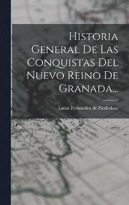 Historia General De Las Conquistas Del Nuevo Reino De Granada... 1