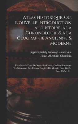 Atlas historique, ou, Nouvelle introduction a l'histoire, a&#768; la chronologie & a&#768; la ge&#769;ographie ancienne & moderne 1