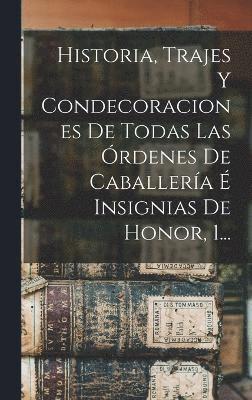 bokomslag Historia, Trajes Y Condecoraciones De Todas Las rdenes De Caballera  Insignias De Honor, 1...