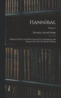 bokomslag Hannibal: A History Of The Art Of War Among The Carthaginians And Romans Down To The Battle Of Pydna; Volume 1