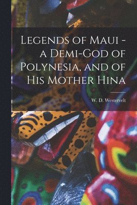 bokomslag Legends of Maui - a Demi-god of Polynesia, and of his Mother Hina