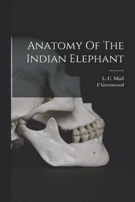 Greenwood F, Greenwood, F, L. C. (Louis Compton) Miall - Anatomy Of The Indian Elephant, Häftad