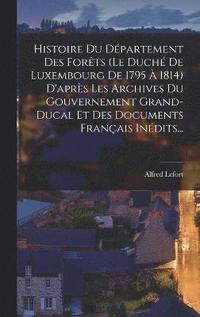 bokomslag Histoire Du Dpartement Des Forts (le Duch De Luxembourg De 1795  1814) D'aprs Les Archives Du Gouvernement Grand-ducal Et Des Documents Franais Indits...