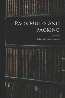 Edward Samuel Farrow - Pack Mules And Packing, Häftad