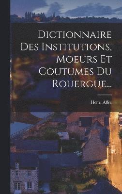 bokomslag Dictionnaire Des Institutions, Moeurs Et Coutumes Du Rouergue...