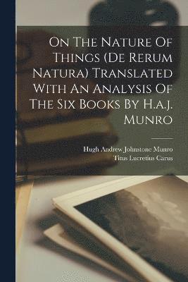 On The Nature Of Things (de Rerum Natura) Translated With An Analysis Of The Six Books By H.a.j. Munro 1