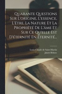 bokomslag Quarante Questions Sur L'origine, L'essence, L'tre, La Nature Et La Proprit De L'me Et Sur Ce Qu'elle Est D'ternit En ternit...