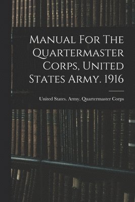 Manual For The Quartermaster Corps, United States Army. 1916 1