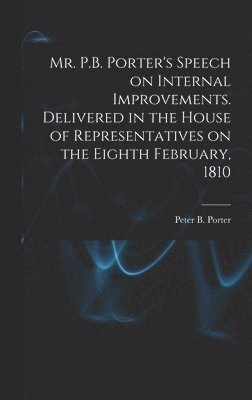 bokomslag Mr. P.B. Porter's Speech on Internal Improvements. Delivered in the House of Representatives on the Eighth February, 1810