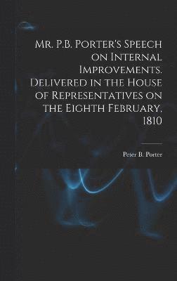 Mr. P.B. Porter's Speech on Internal Improvements. Delivered in the House of Representatives on the Eighth February, 1810 1