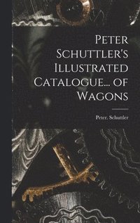 bokomslag Peter Schuttler's Illustrated Catalogue... of Wagons