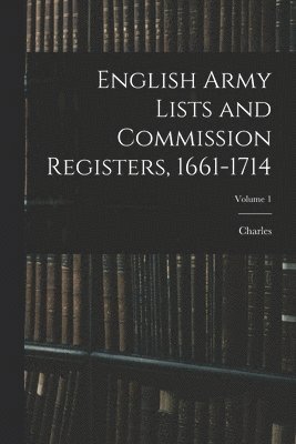 English Army Lists and Commission Registers, 1661-1714; Volume 1