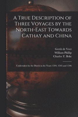 Colorado Photonics Industry Association, William Phillip, Charles T. (Charles Tilstone) Beke - True Description of Three Voyages by the North-east Towards Cathay and China, Häftad