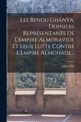 bokomslag Les Benou Ghnya, Derniers Reprsentants De L'empire Almoravide Et Leur Lutte Contre L'empire Almohade...