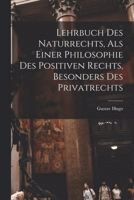 Gustav Hugo - Lehrbuch Des Naturrechts, Als Einer Philosophie Des Positiven Rechts, Besonders Des Privatrechts, Häftad