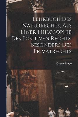 Gustav Hugo - Lehrbuch Des Naturrechts, Als Einer Philosophie Des Positiven Rechts, Besonders Des Privatrechts, Häftad