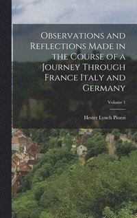 bokomslag Observations and Reflections Made in the Course of a Journey Through France Italy and Germany; Volume 1