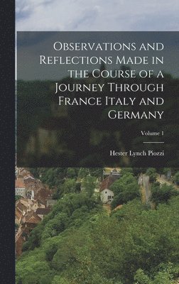 Hester Lynch Piozzi - Observations and Reflections Made in the Course of a Journey Through France Italy and Germany; Volume 1, Inbunden