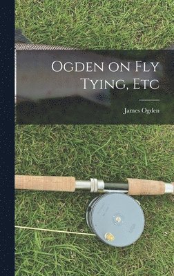 James Ogden - Ogden on Fly Tying, Etc, Inbunden