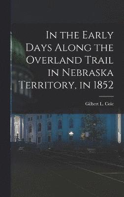 In the Early Days Along the Overland Trail in Nebraska Territory, in 1852 1