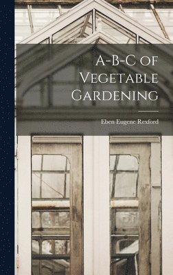 Eben Eugene Rexford - A-B-C of Vegetable Gardening, Inbunden