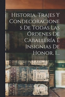 bokomslag Historia, Trajes Y Condecoraciones De Todas Las rdenes De Caballera  Insignias De Honor, 1...