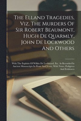 bokomslag Elland Tragedies, Viz. The Murders Of Sir Robert Beaumont, Hugh De Quarmly, John De Lockwood And Others