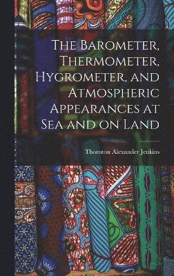 bokomslag The Barometer, Thermometer, Hygrometer, and Atmospheric Appearances at Sea and on Land