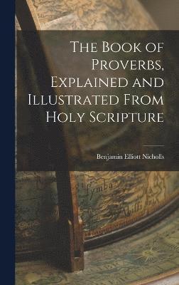 Benjamin Elliott Nicholls - Book of Proverbs, Explained and Illustrated From Holy Scripture, Inbunden