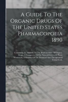 A Guide To The Organic Drugs Of The United States Pharmacopoeia 1890 1