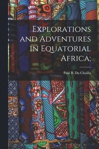 bokomslag Explorations and Adventures in Equatorial Africa;