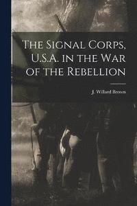 bokomslag The Signal Corps, U.S.A. in the War of the Rebellion