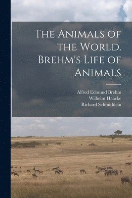 The Animals of the World. Brehm's Life of Animals 1